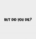 But did you die?