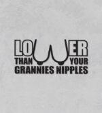 Lower Than Your Grannies Nipples